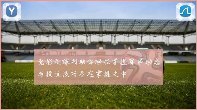 竞彩足球网助你轻松掌握赛事动态与投注技巧尽在掌握之中