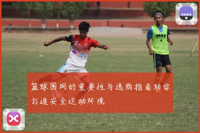 篮球围网的重要性与选购指南助你打造安全运动环境