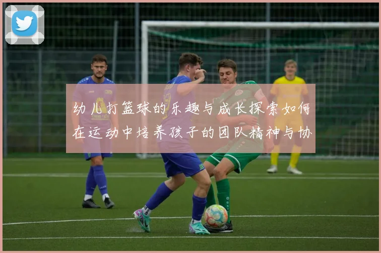 幼儿打篮球的乐趣与成长探索如何在运动中培养孩子的团队精神与协调能力